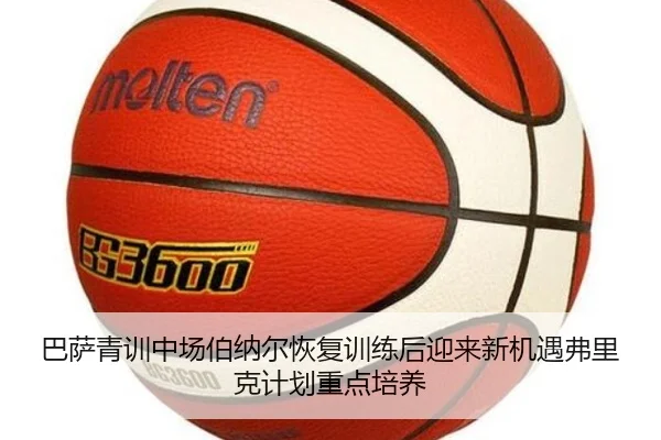 巴萨青训中场伯纳尔恢复训练后迎来新机遇弗里克计划重点培养